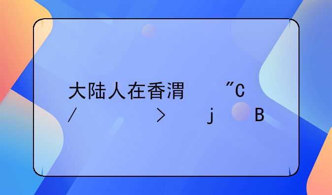 大陆人在香港成立公司难吗
