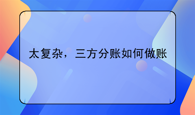 太复杂，三方分账如何做账