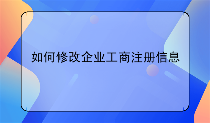 如何修改企业工商注册信息