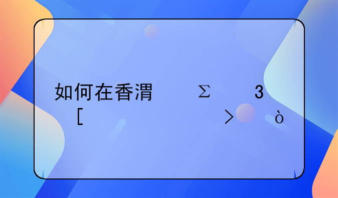 如何在香港注册外贸公司？