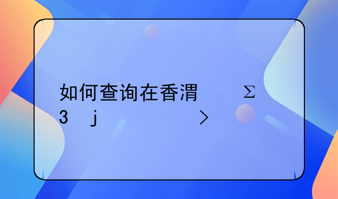 如何查询在香港注册的公司