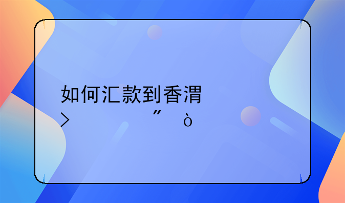 如何汇款到香港公司账户？