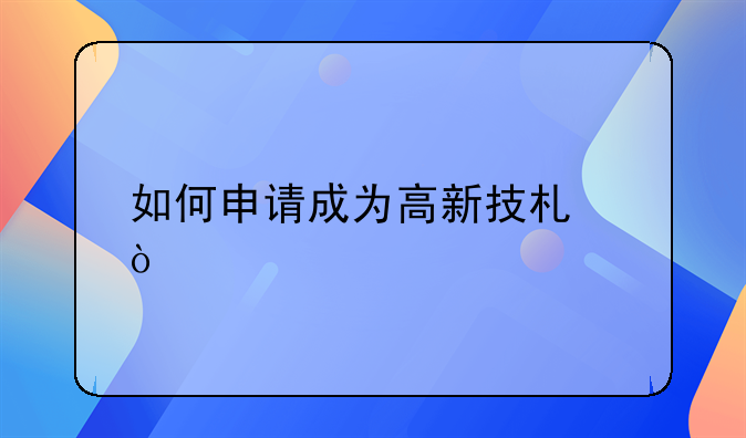 如何申请成为高新技术企业:会计财税代理记账公司行业如何快速寻找客