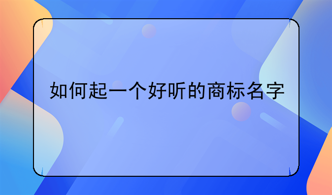 如何起一个好听的商标名字