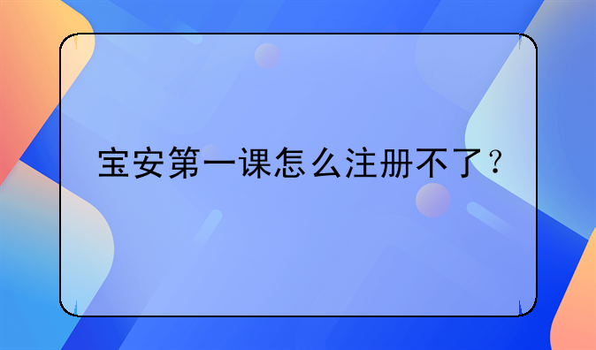 宝安第一课怎么注册不了？