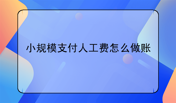 小规模支付人工费怎么做账