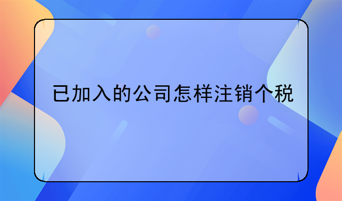 已加入的公司怎样注销个税
