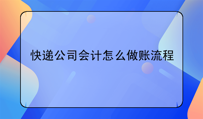 快递公司会计怎么做账流程