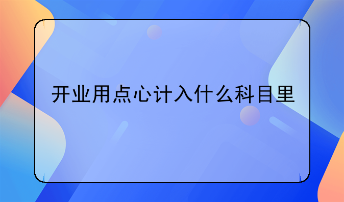 开业用点心计入什么科目里