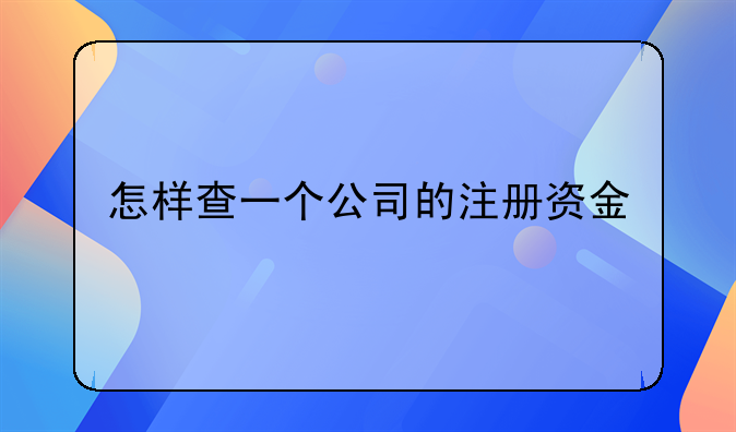 怎样查一个公司的注册资金