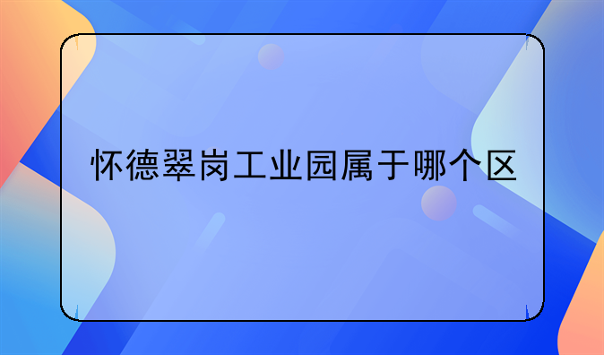 怀德翠岗工业园属于哪个区