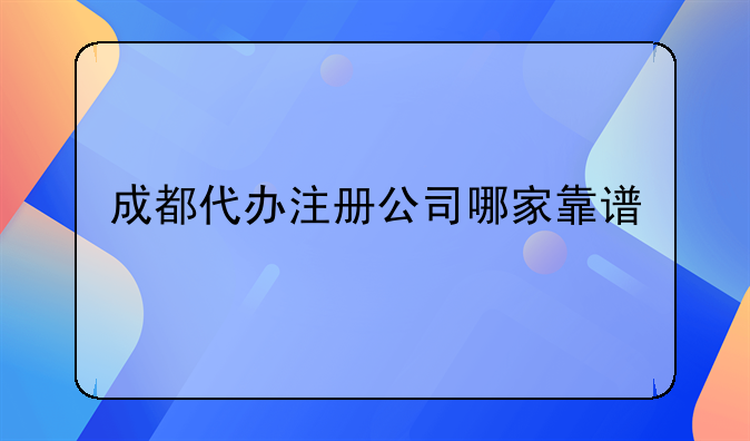 成都代办注册公司哪家靠谱