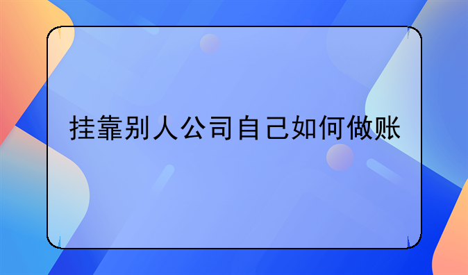 挂靠别人公司自己如何做账