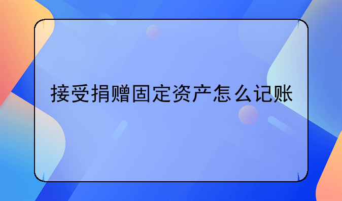接受捐赠固定资产怎么记账