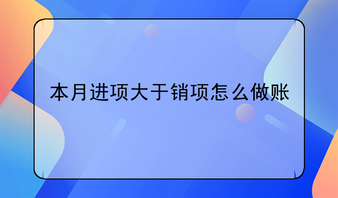 本月进项大于销项怎么做账