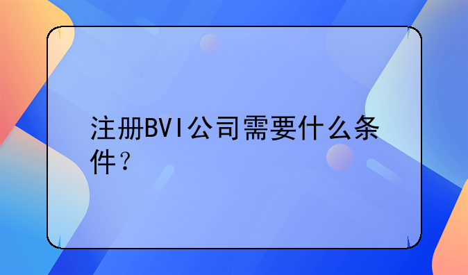 注册BVI公司需要什么条件？
