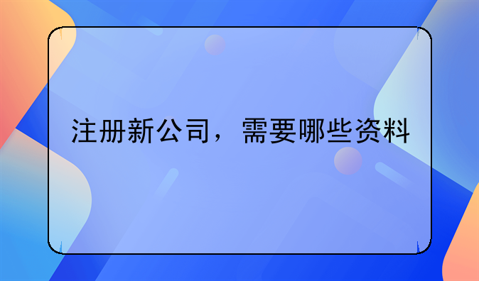 注册新公司，需要哪些资料