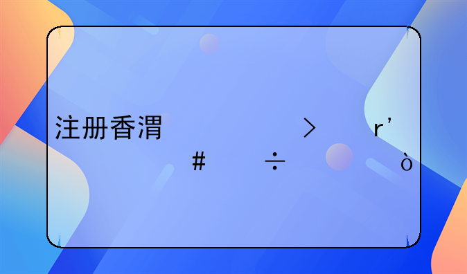 注册香港公司有什么好处？