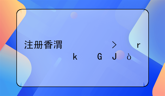 注册香港公司需要多少钱？