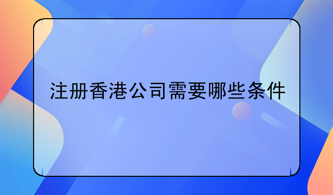 金融香港注册公司、注册香港公司需要哪些条件