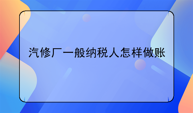 汽修厂一般纳税人怎样做账