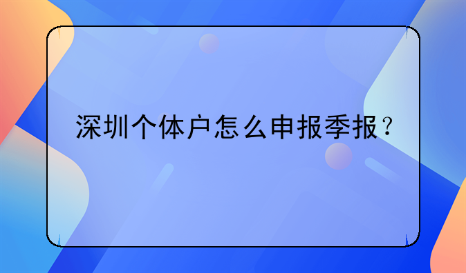 深圳个体户怎么申报季报？