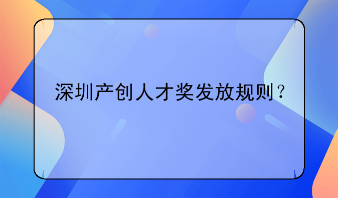 深圳产创人才奖发放规则？