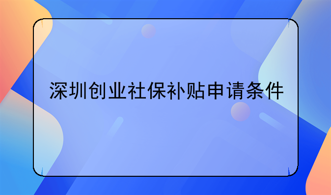 深圳创业社保补贴申请条件