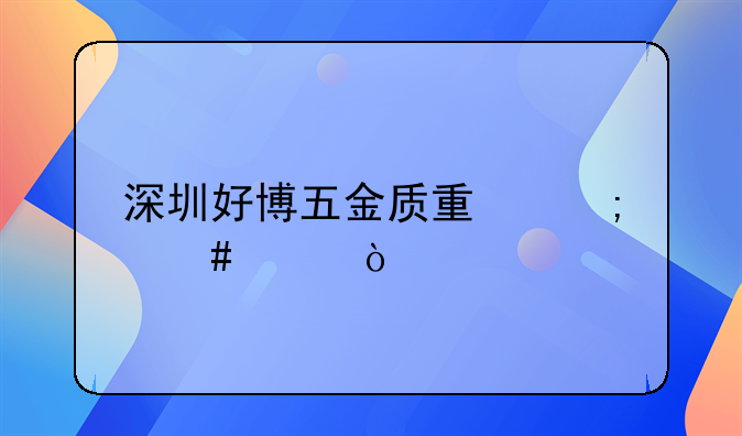 深圳好博五金质量怎么样？