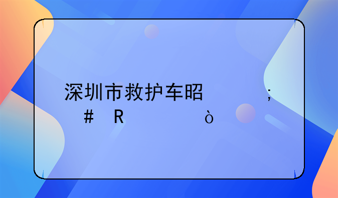 深圳市救护车是怎么收费？