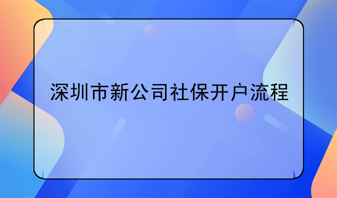 深圳市新公司社保开户流程