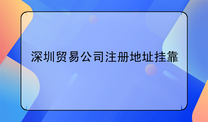 深圳贸易公司注册地址挂靠