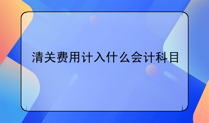 清关费用计入什么会计科目