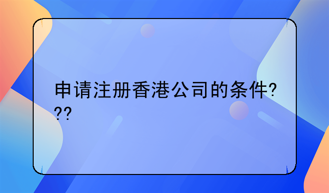 中国香港集团注册公司 申请注册香港公司的条件???