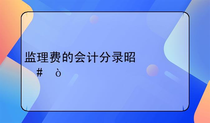 监理费的会计分录是什么？