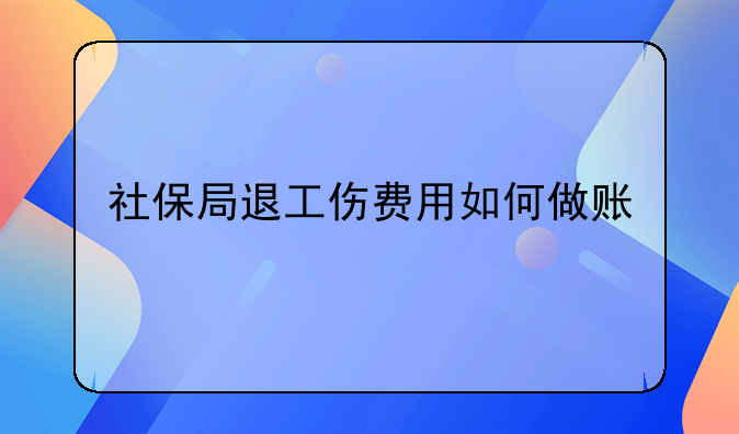 社保局退工伤费用如何做账