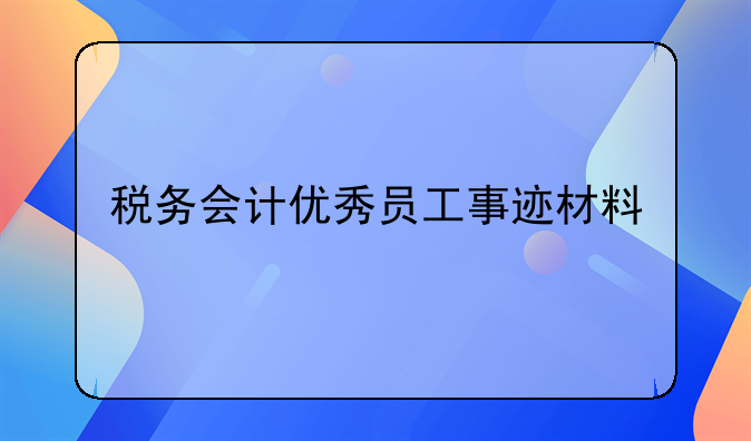 税务会计优秀员工事迹材料