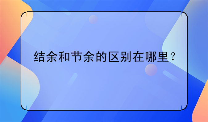 结余和节余的区别在哪里？