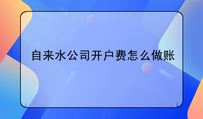 自来水公司开户费怎么做账