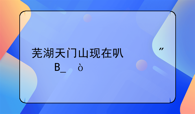 芜湖天门山现在可以爬吗？