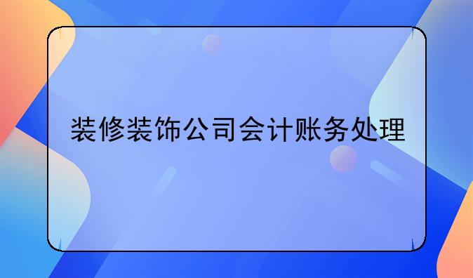 装修装饰公司会计账务处理