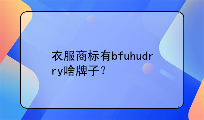 衣服商标有bfuhudrry啥牌子?