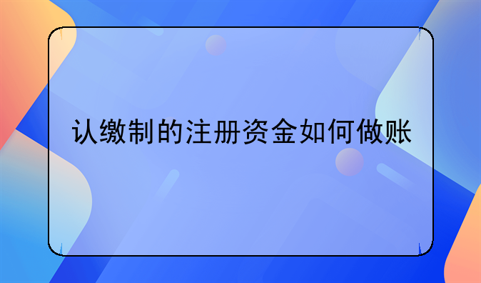 认缴制的注册资金如何做账