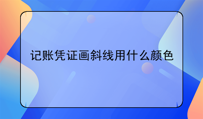 记账凭证画斜线用什么颜色