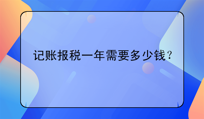 记账报税一年需要多少钱？