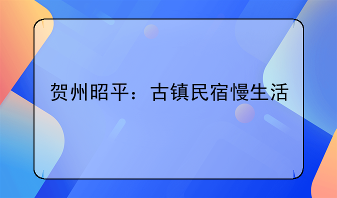 贺州昭平:古镇民宿慢生活