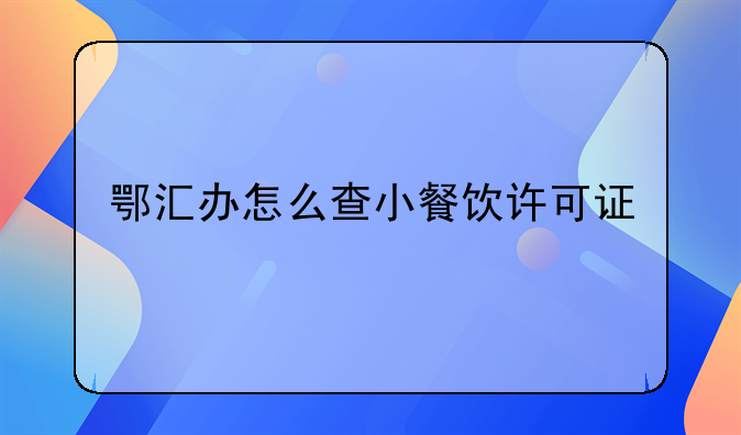 鄂汇办怎么查小餐饮许可证