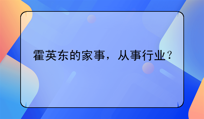 霍英东的家事，从事行业？