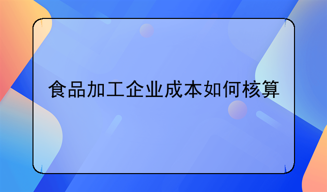食品加工企业成本如何核算