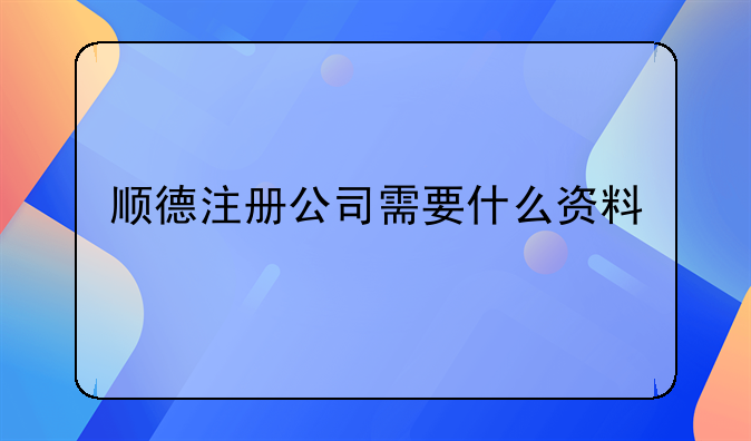 顺德注册公司需要什么资料